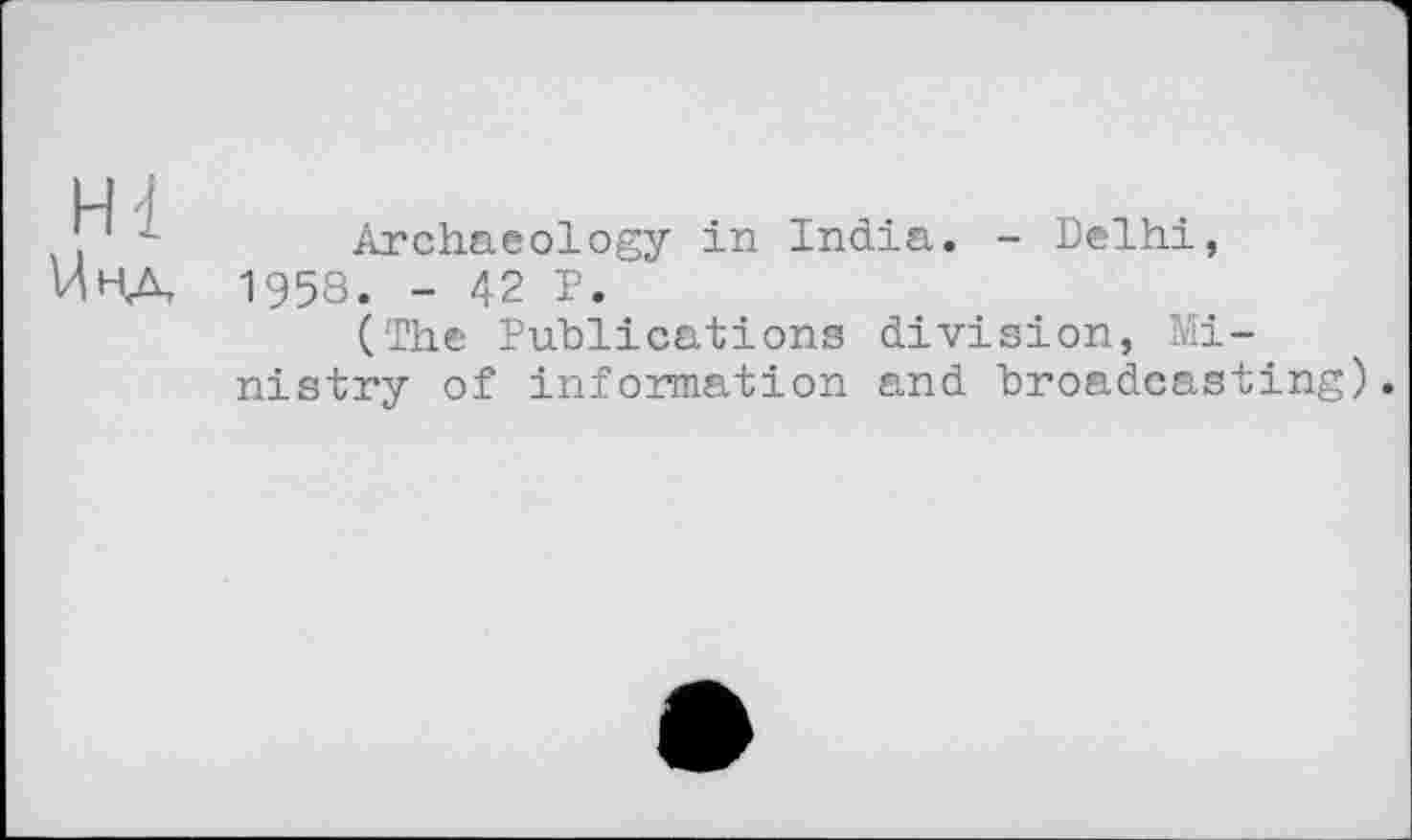 ﻿Hl
Uha
Archaeology in India. - Delhi, 1958. - 42 P.
(The Publications division, Ministry of information and broadcasting).